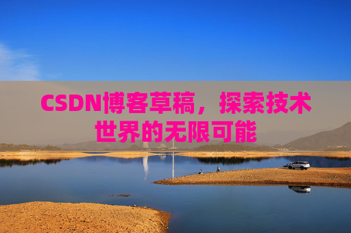 CSDN博客草稿，探索技术世界的无限可能